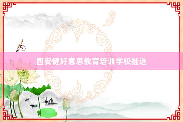 西安健好意思教育培训学校推选